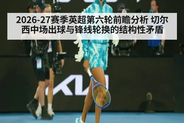 2026-27赛季英超第六轮前瞻分析 切尔西中场出球与锋线轮换的结构性矛盾