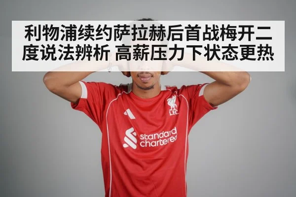利物浦续约萨拉赫后首战梅开二度说法辨析 高薪压力下状态更热