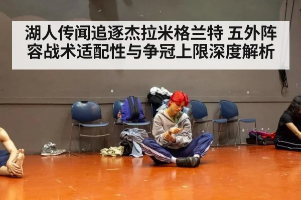 湖人传闻追逐杰拉米格兰特 五外阵容战术适配性与争冠上限深度解析