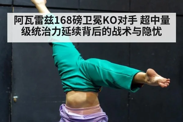 阿瓦雷兹168磅卫冕KO对手 超中量级统治力延续背后的战术与隐忧